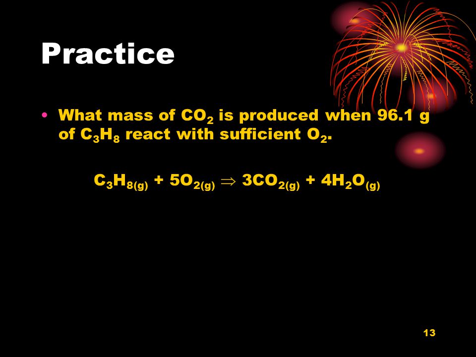 Practice What mass of CO2 is produced when 96.1 g of C3H8 react with sufficient O2.