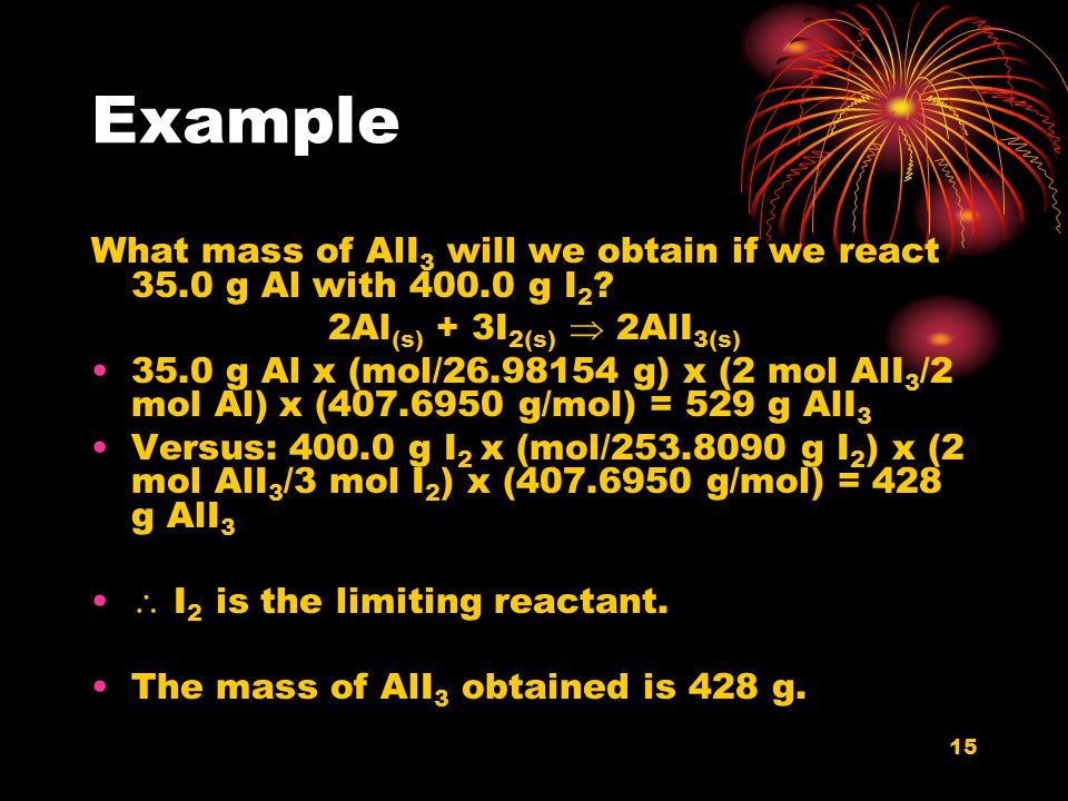Example What mass of AlI3 will we obtain if we react 35.0 g Al with g I2 2Al(s) + 3I2(s)  2AlI3(s)