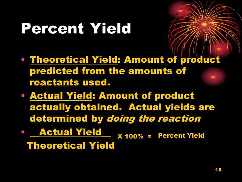 Percent Yield Theoretical Yield: Amount of product predicted from the amounts of reactants used.