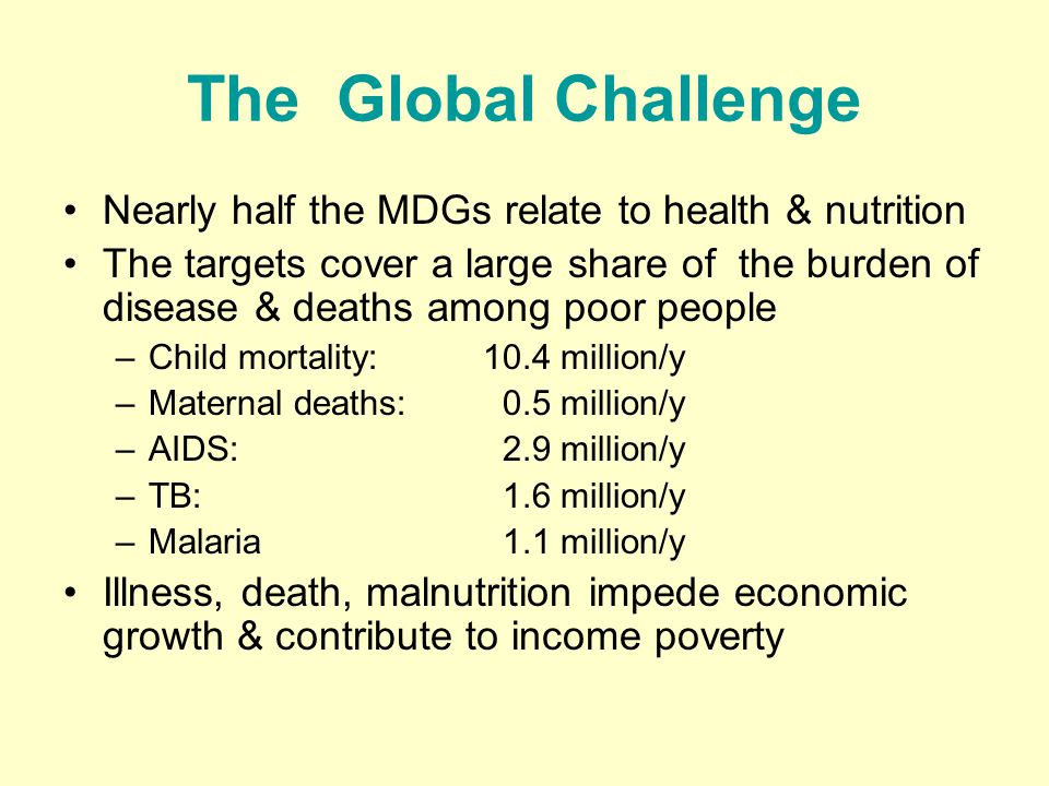 The Global Challenge Nearly half the MDGs relate to health & nutrition