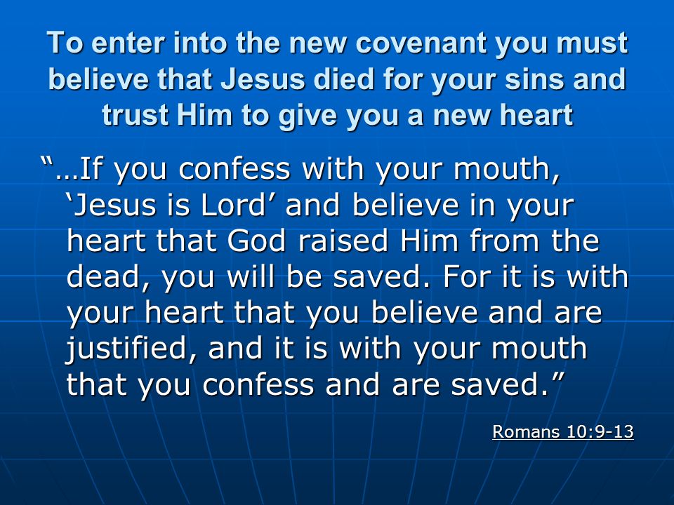 To enter into the new covenant you must believe that Jesus died for your sins and trust Him to give you a new heart