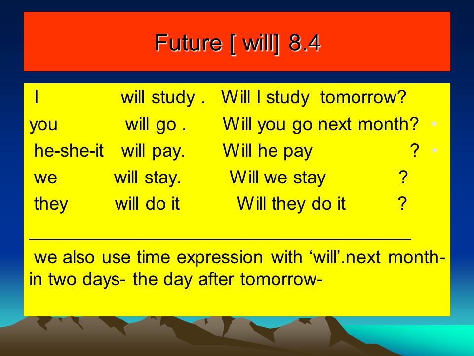 Future [ will] 8.4 I will study . Will I study tomorrow