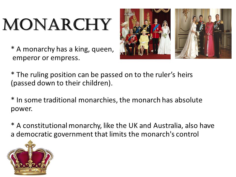 MONARCHY * A monarchy has a king, queen, emperor or empress.