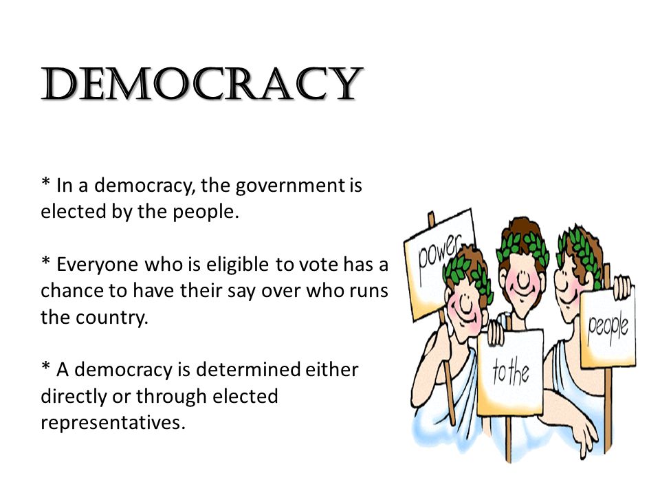 DEMOCRACY * In a democracy, the government is elected by the people.