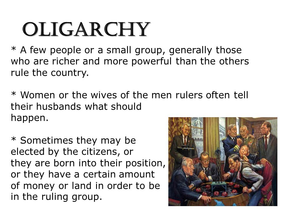 OLIGARCHY * A few people or a small group, generally those who are richer and more powerful than the others rule the country.