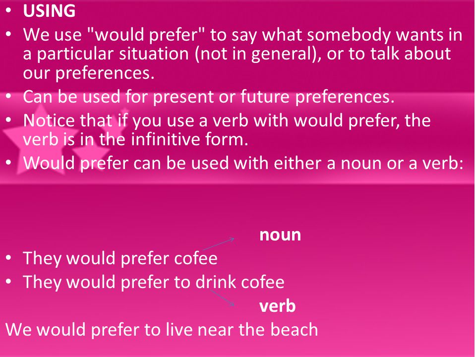 USING We use would prefer to say what somebody wants in a particular situation (not in general), or to talk about our preferences.