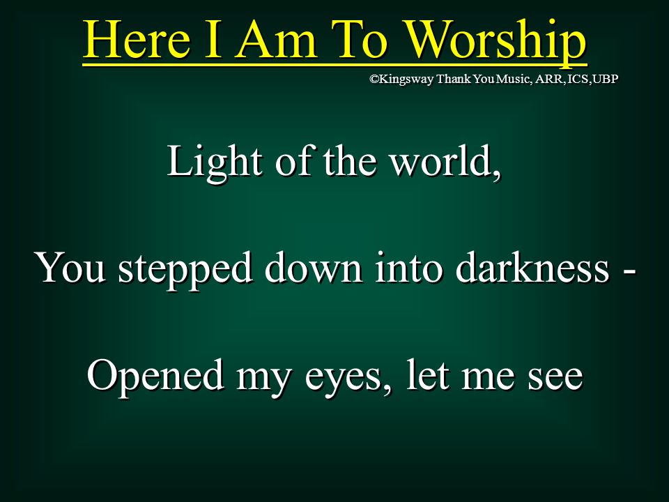Here I Am To Worship Light of the world,