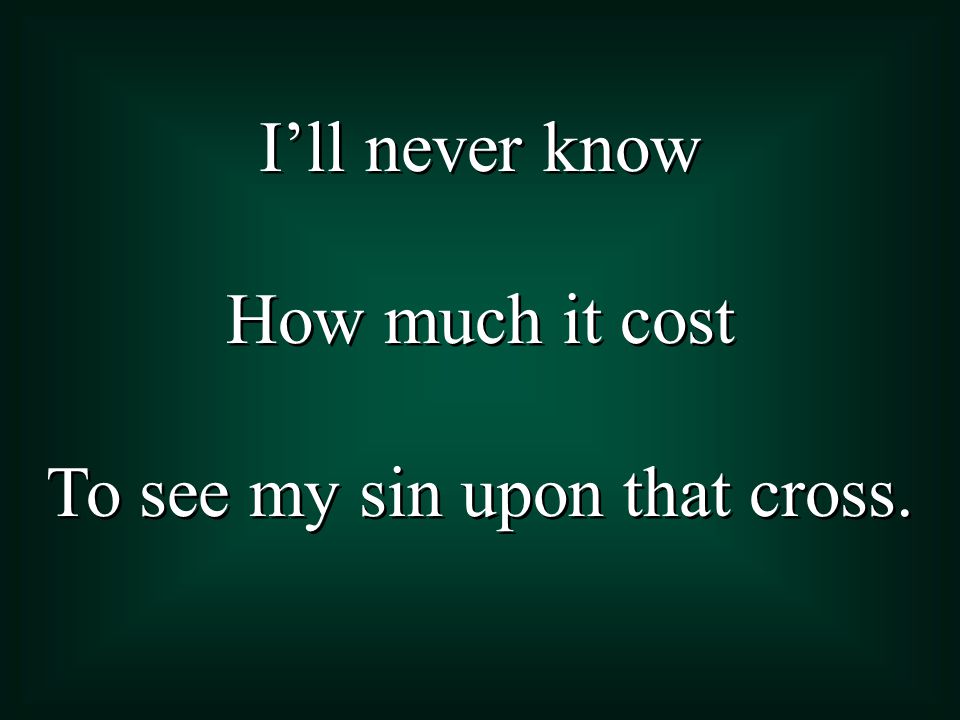 To see my sin upon that cross.