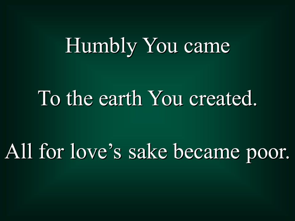 To the earth You created. All for love’s sake became poor.