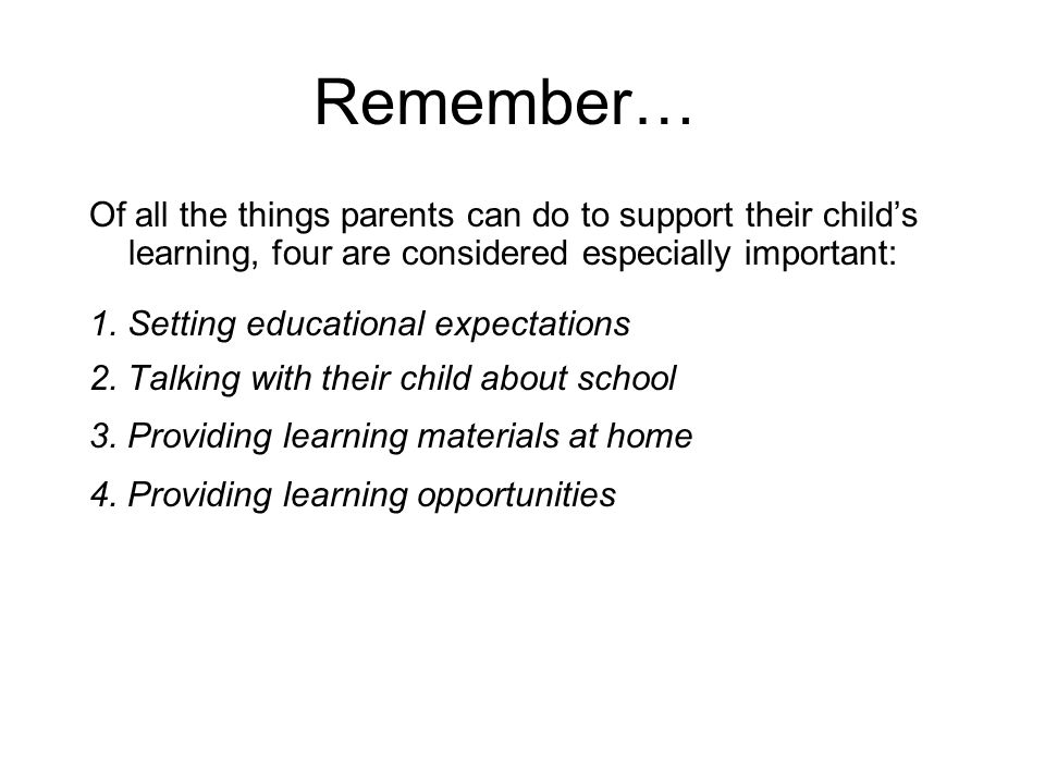 Remember… Of all the things parents can do to support their child’s learning, four are considered especially important: