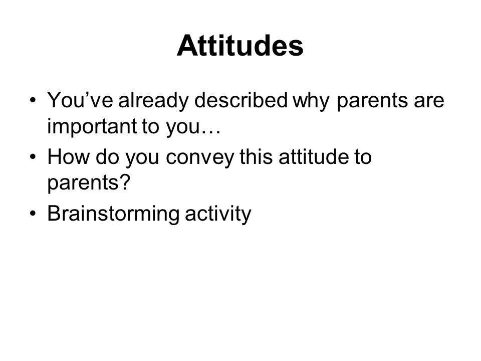 Attitudes You’ve already described why parents are important to you…
