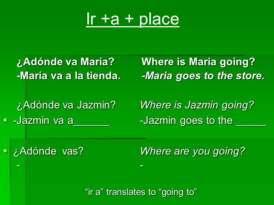 Ir +a + place ¿Adónde va María Where is Maria going