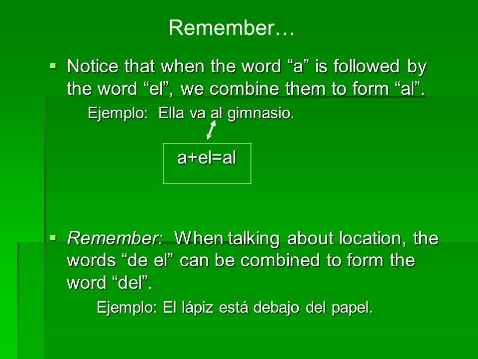 Remember… Notice that when the word a is followed by the word el , we combine them to form al .