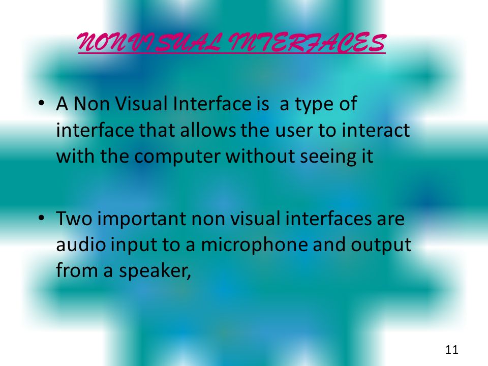 NON VISUAL INTERFACES A Non Visual Interface is a type of interface that allows the user to interact with the computer without seeing it.