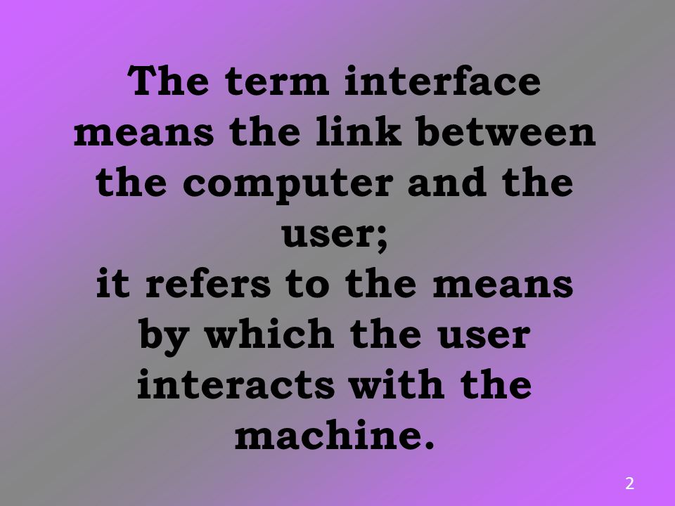 The term interface means the link between the computer and the user;