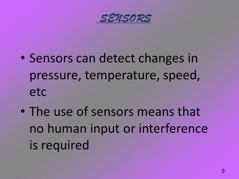 Sensors can detect changes in pressure, temperature, speed, etc