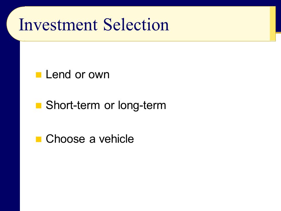 Investment Selection Lend or own Short-term or long-term