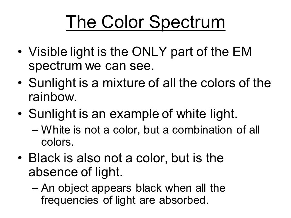 The Color Spectrum Visible light is the ONLY part of the EM spectrum we can see. Sunlight is a mixture of all the colors of the rainbow.