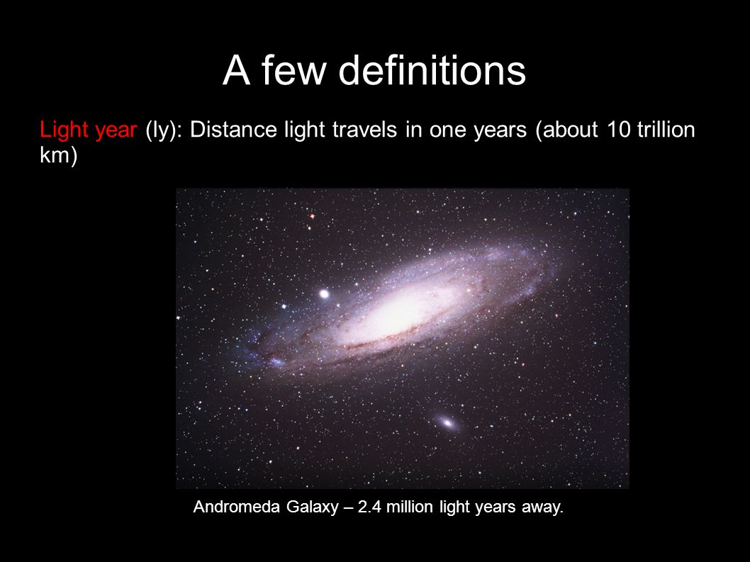 A few definitions Light year (ly): Distance light travels in one years  (about 10 trillion km) Andromeda Galaxy – 2.4 million light years away. -  ppt video online download