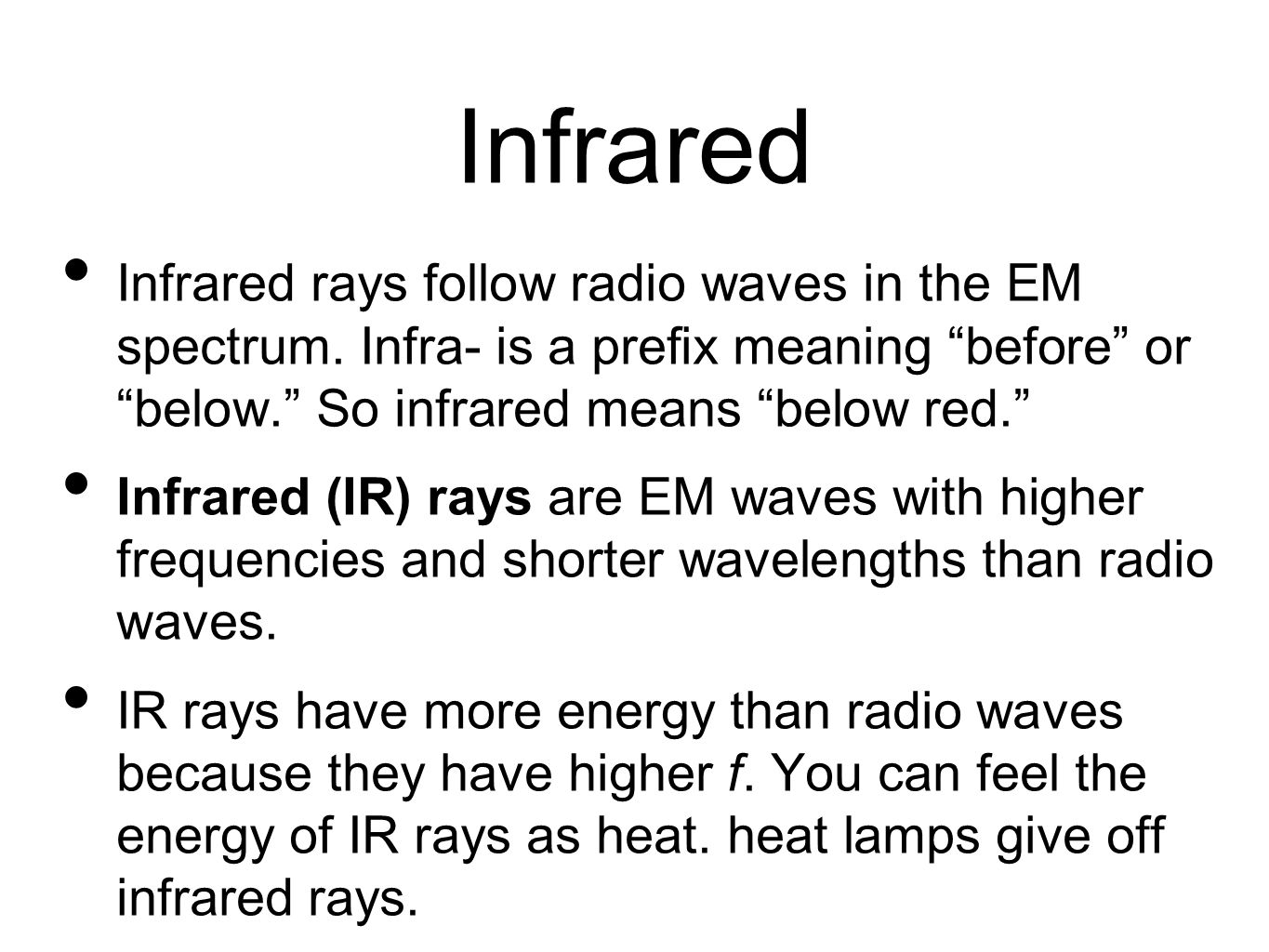 Infrared Infrared rays follow radio waves in the EM spectrum. Infra- is a prefix meaning before or below. So infrared means below red.