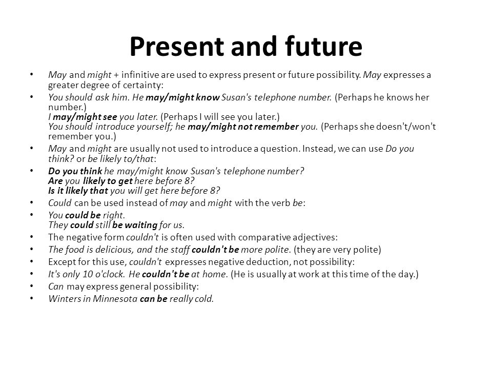 Present and future May and might + infinitive are used to express present or future possibility. May expresses a greater degree of certainty: