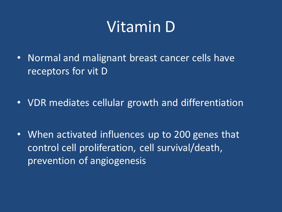 Vitamin D Normal and malignant breast cancer cells have receptors for vit D. VDR mediates cellular growth and differentiation.
