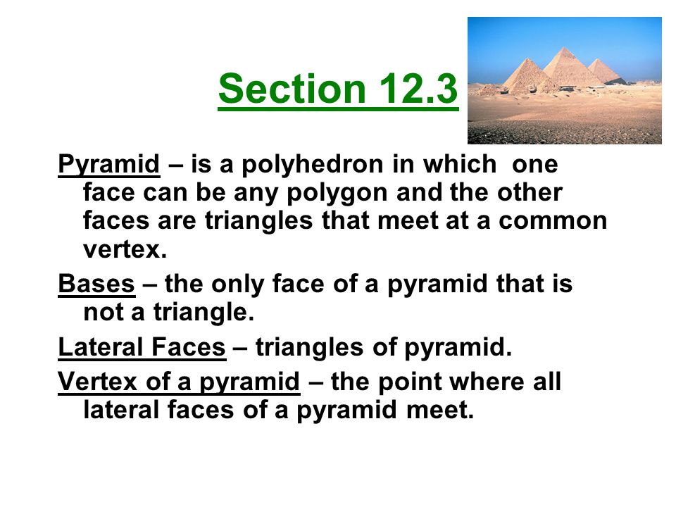 Section 12.3 Pyramid – is a polyhedron in which one face can be any polygon and the other faces are triangles that meet at a common vertex.