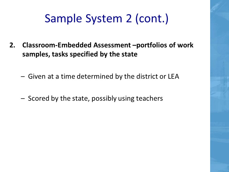Sample System 2 (cont.) Classroom-Embedded Assessment –portfolios of work samples, tasks specified by the state.