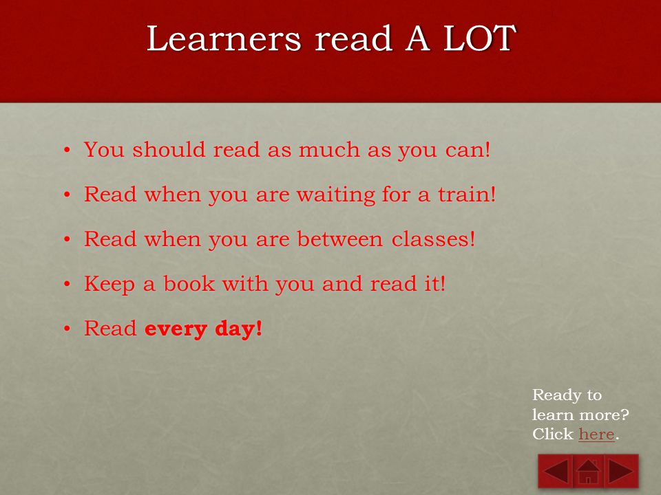 Learners read A LOT You should read as much as you can!
