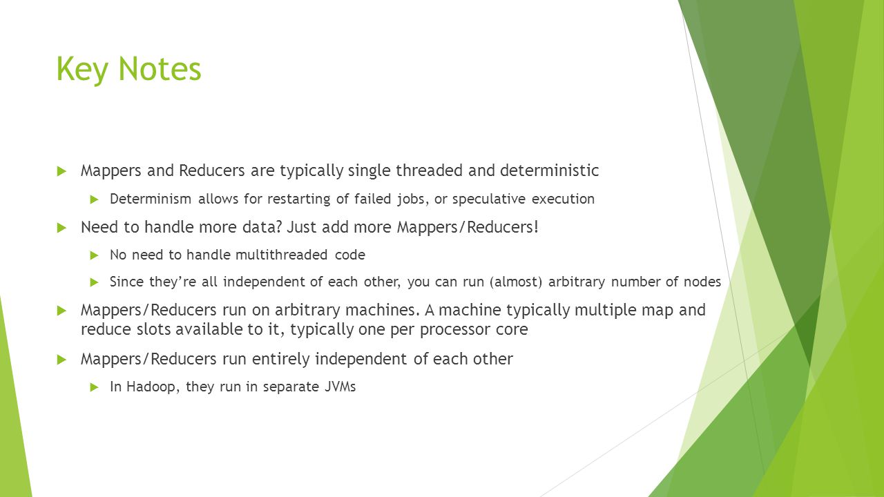 Key Notes Mappers and Reducers are typically single threaded and deterministic.