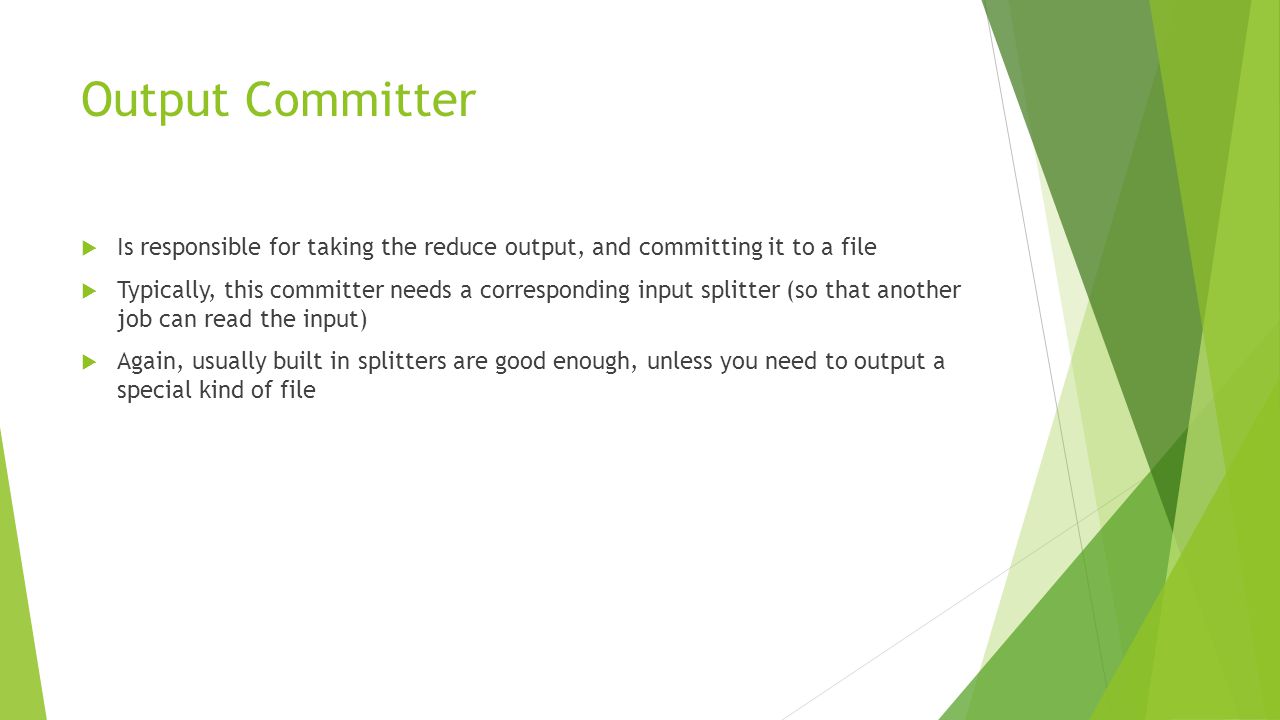 Output Committer Is responsible for taking the reduce output, and committing it to a file.