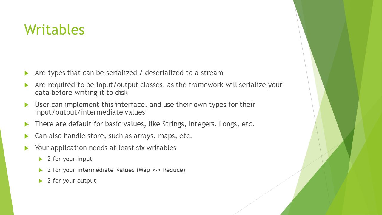 Writables Are types that can be serialized / deserialized to a stream