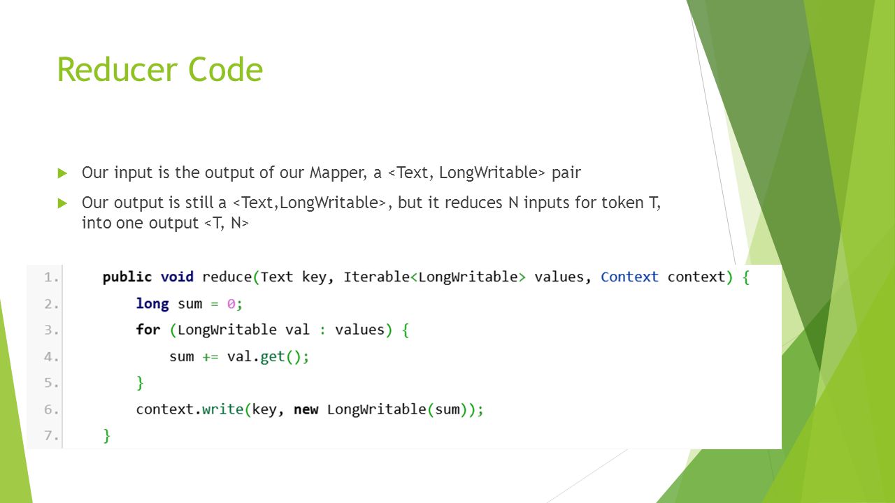Reducer Code Our input is the output of our Mapper, a <Text, LongWritable> pair.
