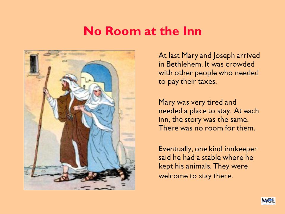 No Room at the Inn At last Mary and Joseph arrived in Bethlehem. It was crowded with other people who needed to pay their taxes.