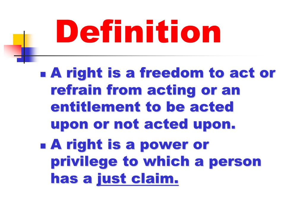 Definition A right is a freedom to act or refrain from acting or an entitlement to be acted upon or not acted upon.