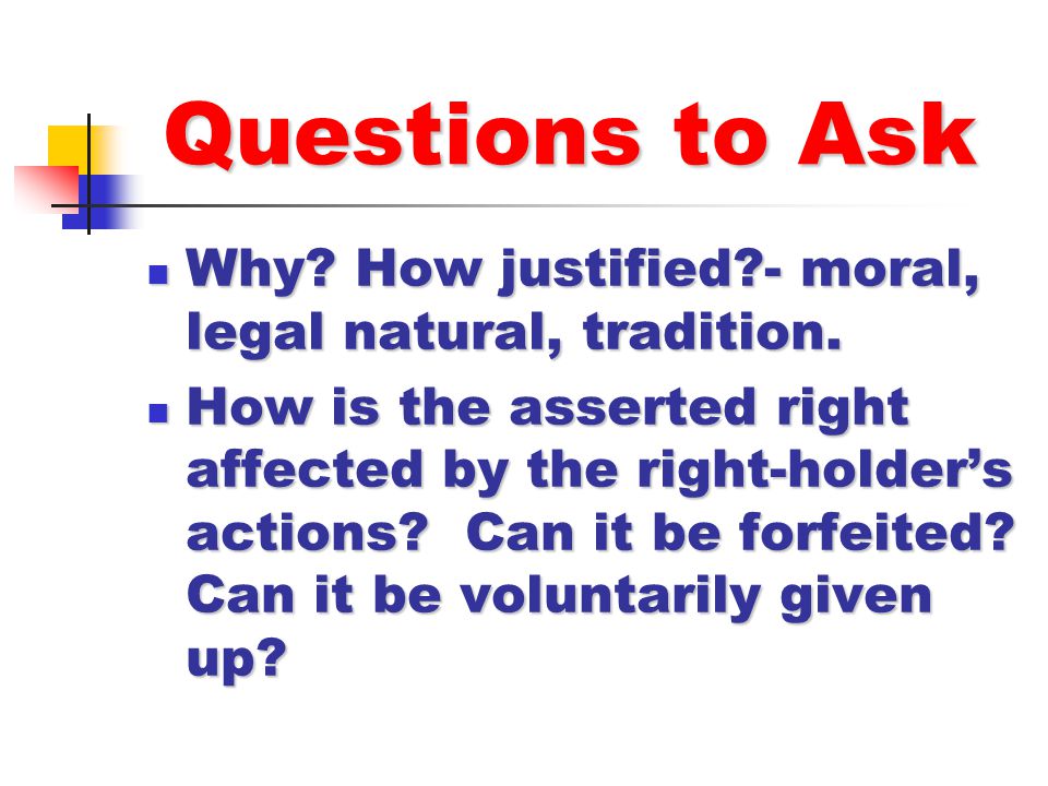 Questions to Ask Why How justified - moral, legal natural, tradition.