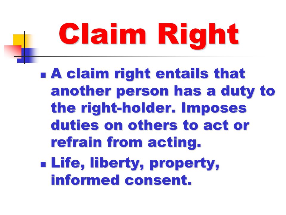 Claim Right A claim right entails that another person has a duty to the right-holder. Imposes duties on others to act or refrain from acting.