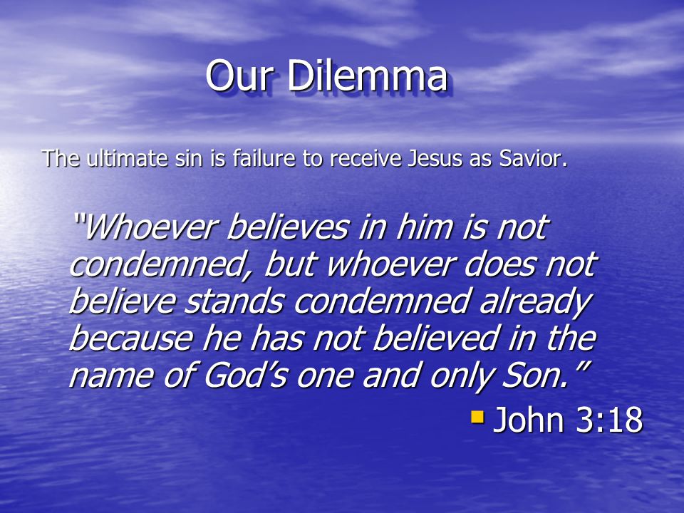 Our Dilemma The ultimate sin is failure to receive Jesus as Savior.