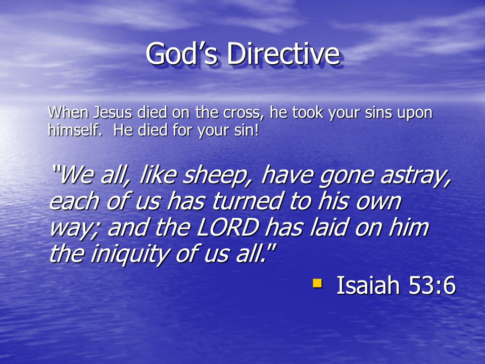 God’s Directive When Jesus died on the cross, he took your sins upon himself. He died for your sin!