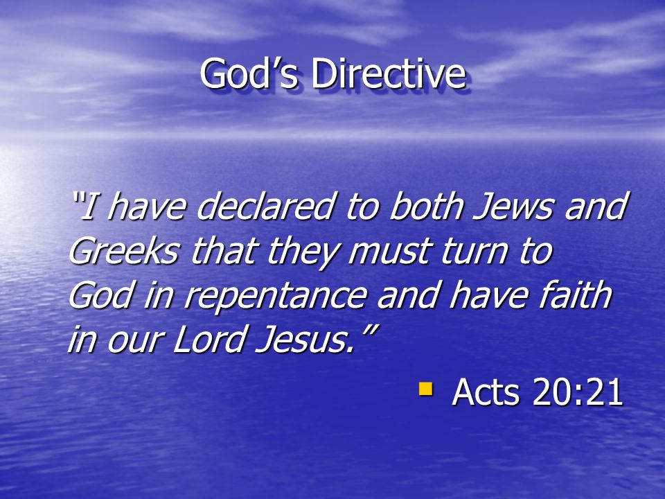 God’s Directive I have declared to both Jews and Greeks that they must turn to God in repentance and have faith in our Lord Jesus.