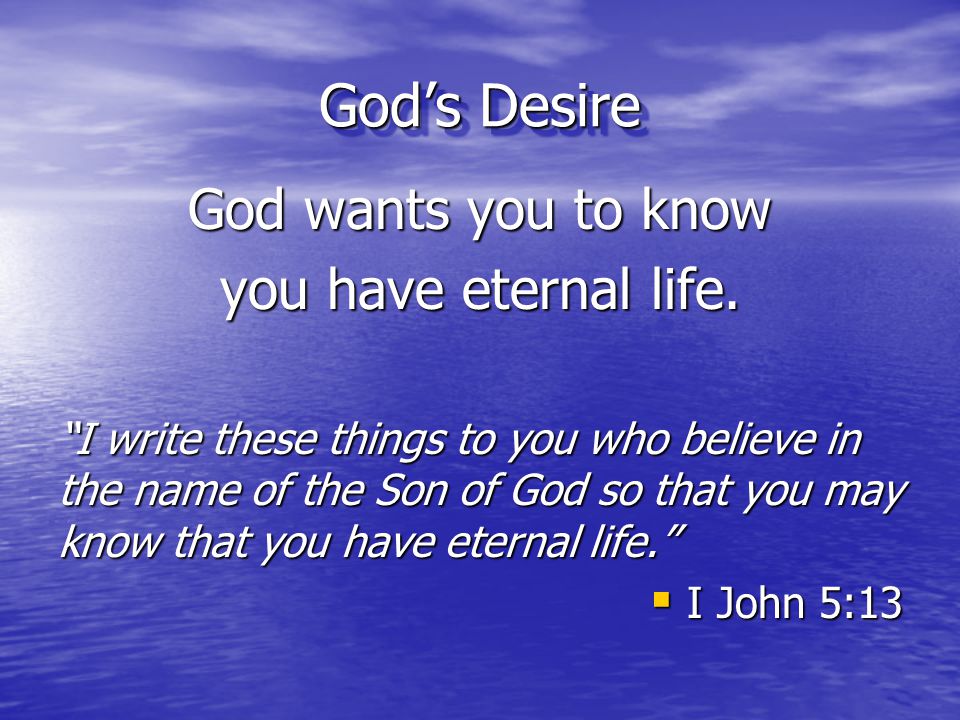 God’s Desire God wants you to know you have eternal life.