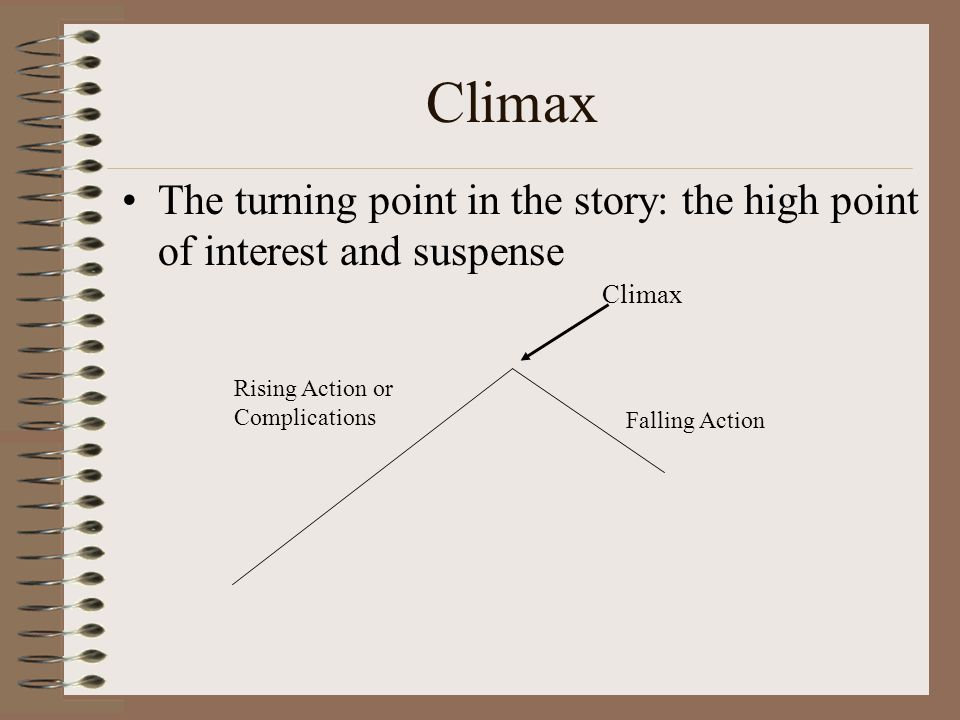 Climax The turning point in the story: the high point of interest and suspense. Climax. Rising Action or Complications.