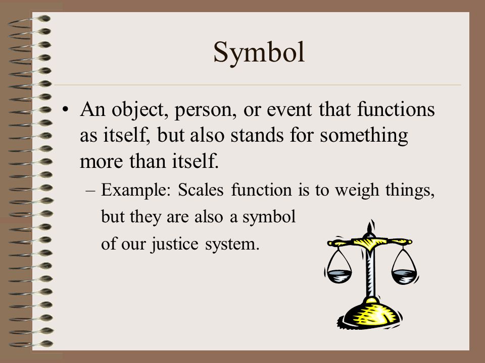 Symbol An object, person, or event that functions as itself, but also stands for something more than itself.