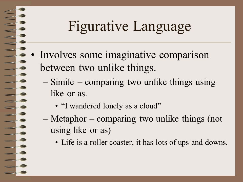 Figurative Language Involves some imaginative comparison between two unlike things. Simile – comparing two unlike things using like or as.