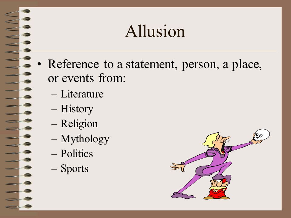 Allusion Reference to a statement, person, a place, or events from:
