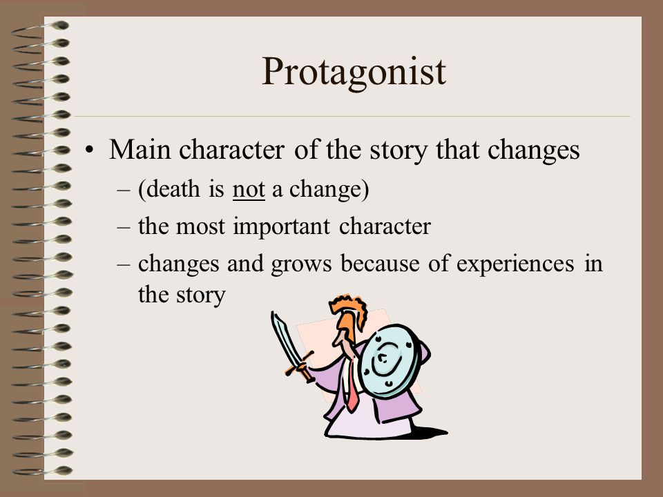 Protagonist Main character of the story that changes
