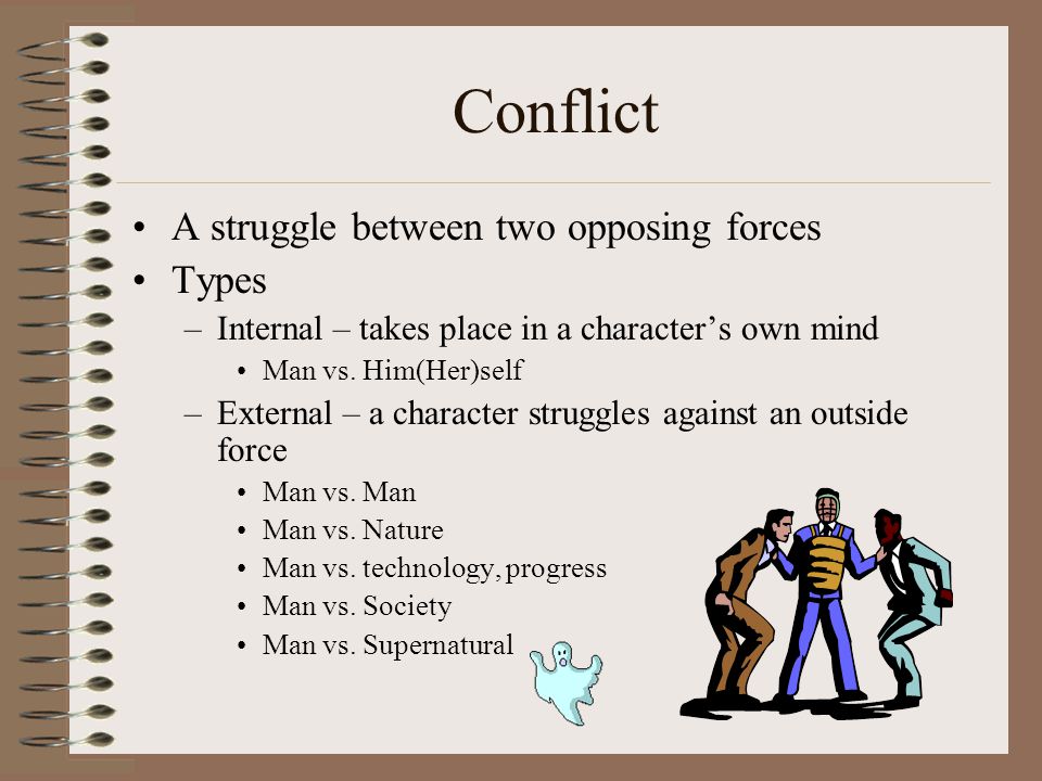 Conflict A struggle between two opposing forces Types