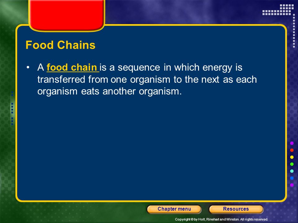 Food Chains A food chain is a sequence in which energy is transferred from one organism to the next as each organism eats another organism.