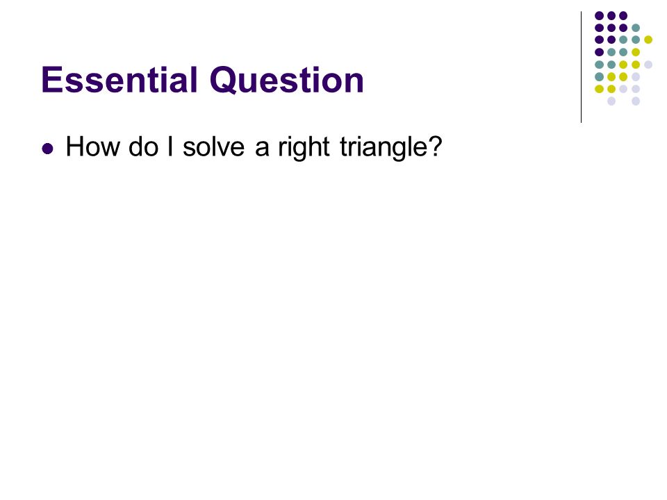 Essential Question How do I solve a right triangle