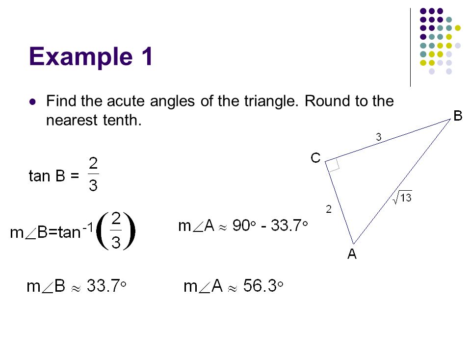 Example 1 Find the acute angles of the triangle. Round to the nearest tenth.